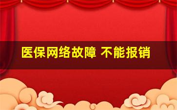 医保网络故障 不能报销